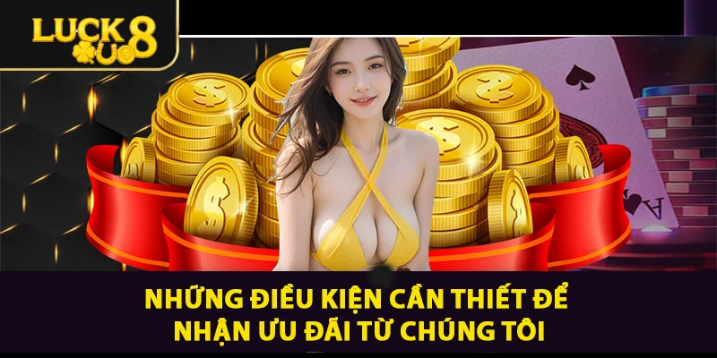 Những điều kiện cần thiết để nhận ưu đãi từ chúng tôi